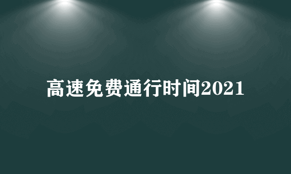 高速免费通行时间2021