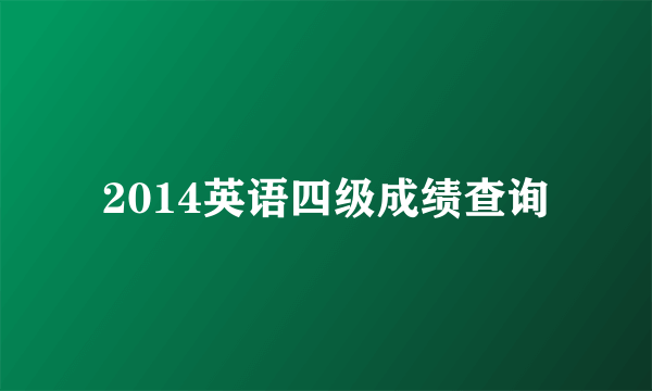 2014英语四级成绩查询