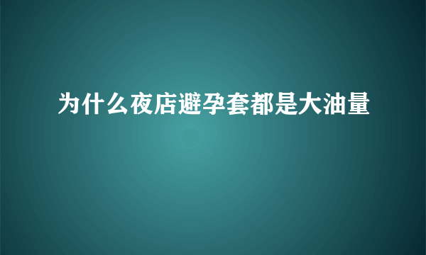 为什么夜店避孕套都是大油量