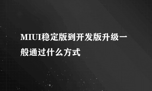 MIUI稳定版到开发版升级一般通过什么方式