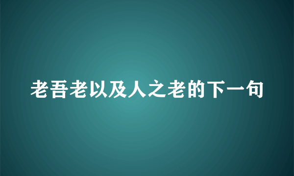 老吾老以及人之老的下一句