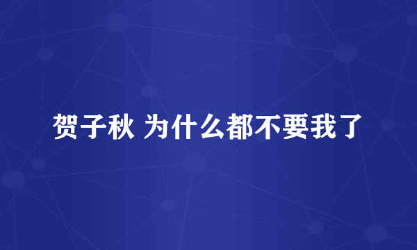 贺子秋 为什么都不要我了