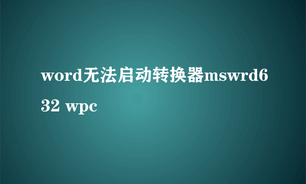 word无法启动转换器mswrd632 wpc