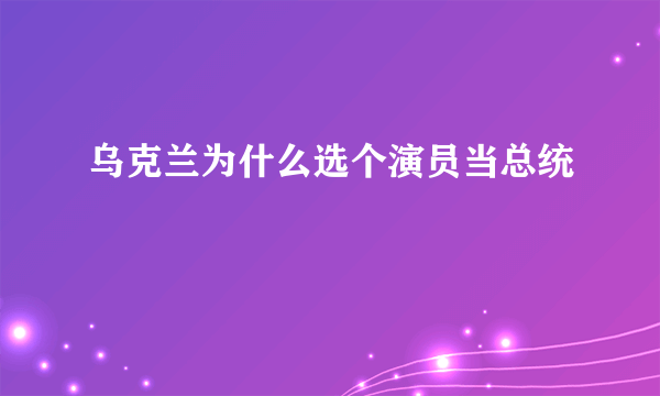 乌克兰为什么选个演员当总统