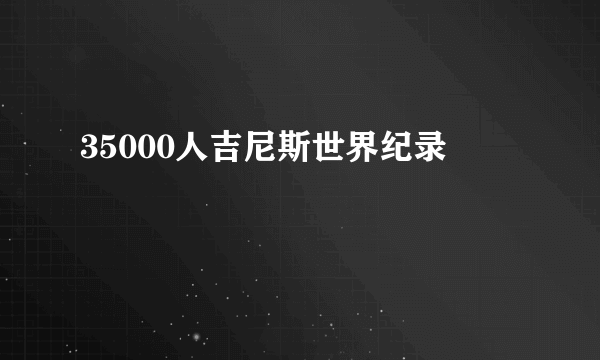 35000人吉尼斯世界纪录