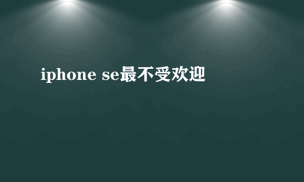 iphone se最不受欢迎