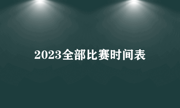 2023全部比赛时间表