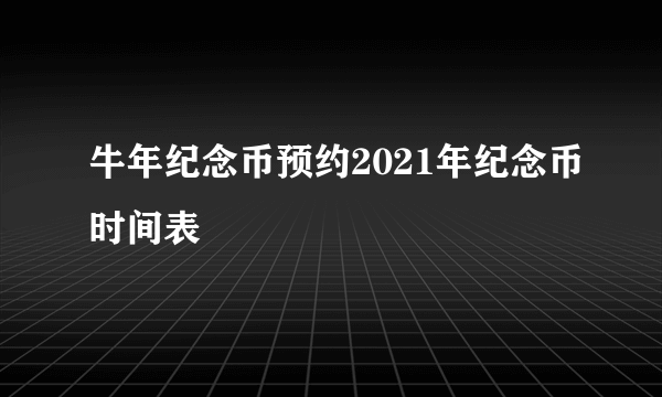 牛年纪念币预约2021年纪念币时间表