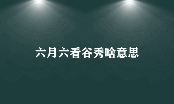 六月六看谷秀啥意思