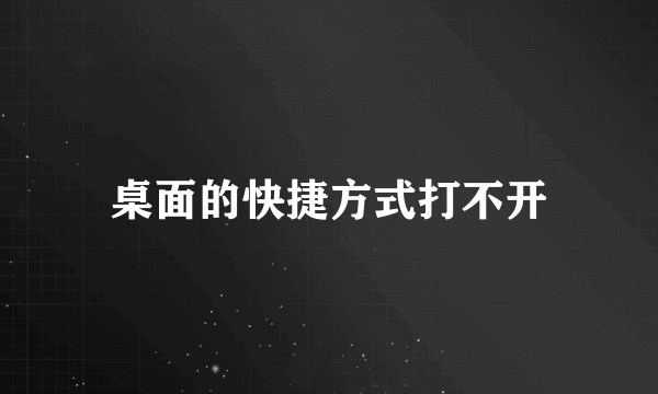 桌面的快捷方式打不开