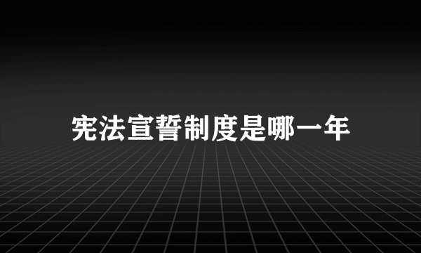 宪法宣誓制度是哪一年