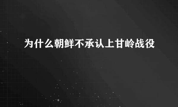 为什么朝鲜不承认上甘岭战役