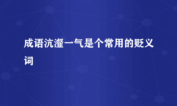 成语沆瀣一气是个常用的贬义词