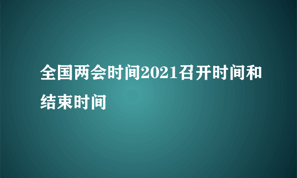 全国两会时间2021召开时间和结束时间