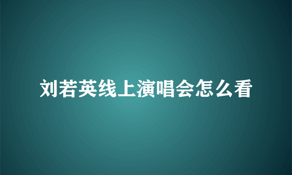 刘若英线上演唱会怎么看