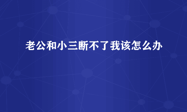 老公和小三断不了我该怎么办