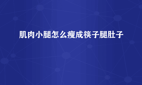 肌肉小腿怎么瘦成筷子腿肚子