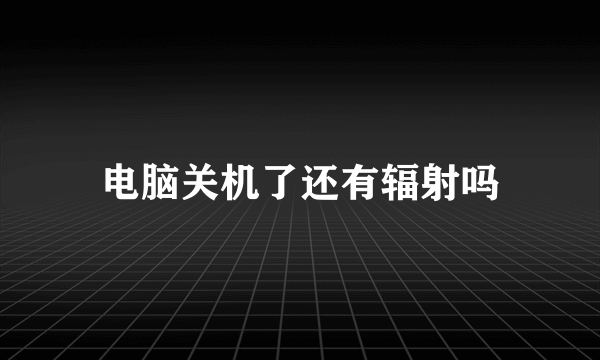 电脑关机了还有辐射吗