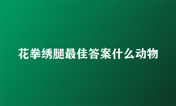 花拳绣腿最佳答案什么动物