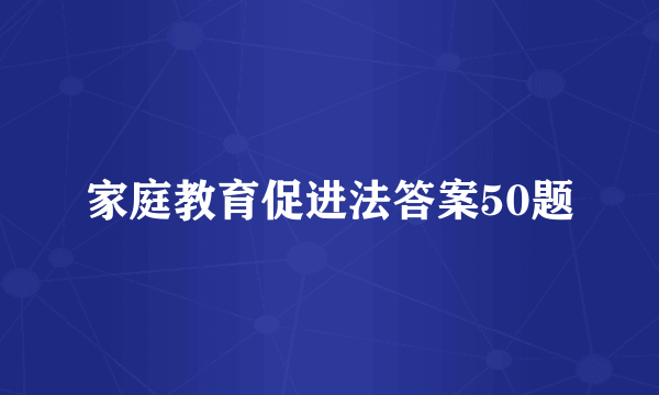 家庭教育促进法答案50题