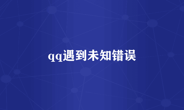 qq遇到未知错误