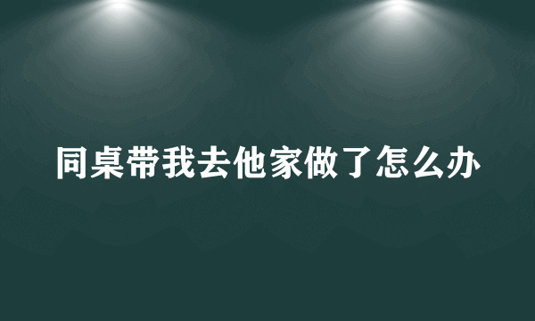 同桌带我去他家做了怎么办