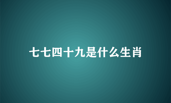 七七四十九是什么生肖