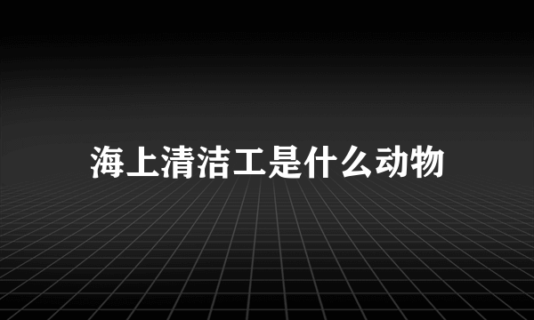 海上清洁工是什么动物