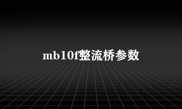 mb10f整流桥参数