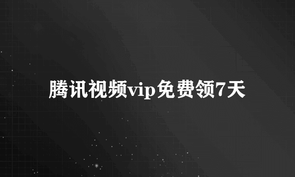 腾讯视频vip免费领7天