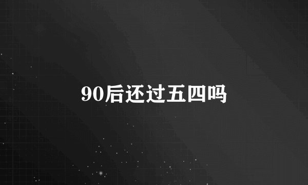 90后还过五四吗