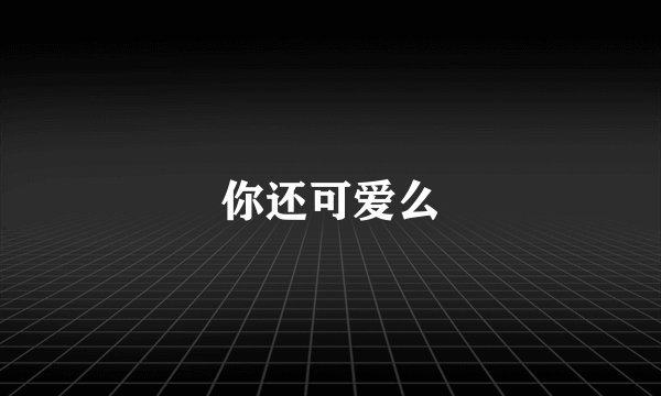 你还可爱么