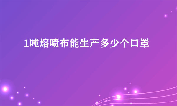 1吨熔喷布能生产多少个口罩