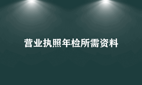 营业执照年检所需资料