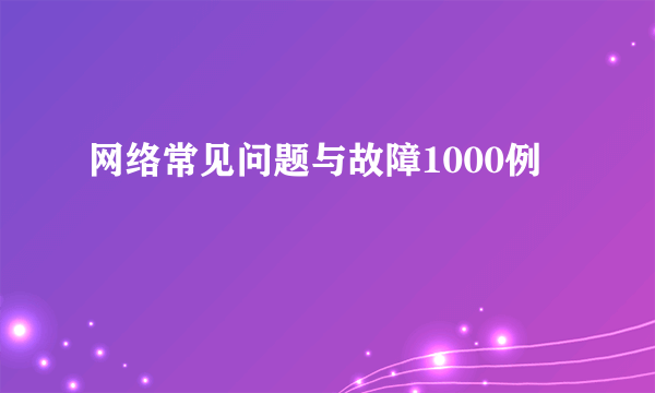 网络常见问题与故障1000例