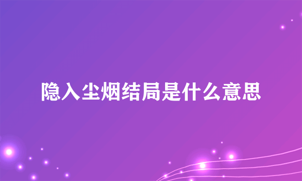 隐入尘烟结局是什么意思