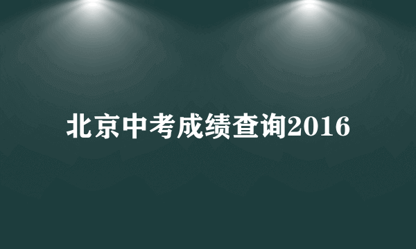 北京中考成绩查询2016