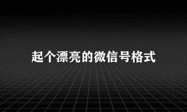 起个漂亮的微信号格式