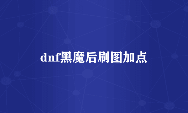 dnf黑魔后刷图加点