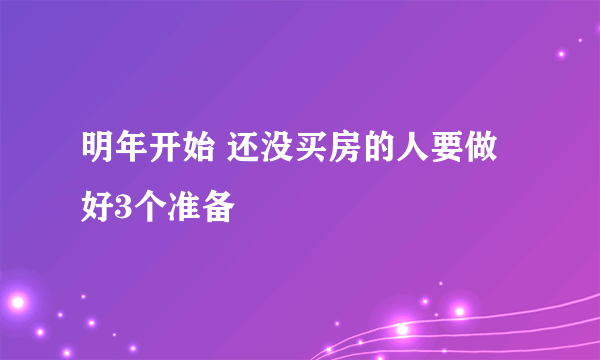 明年开始 还没买房的人要做好3个准备