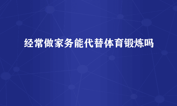 经常做家务能代替体育锻炼吗