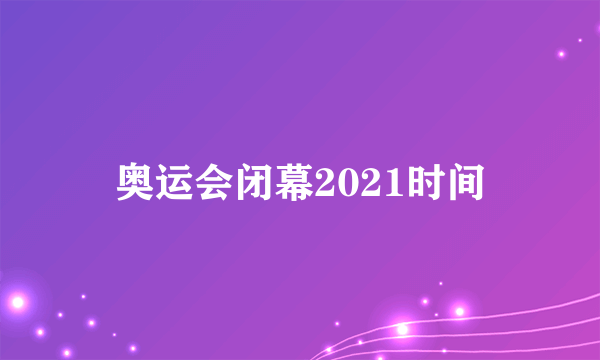 奥运会闭幕2021时间