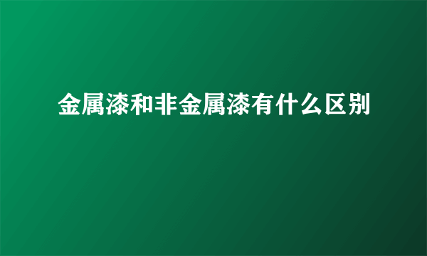 金属漆和非金属漆有什么区别