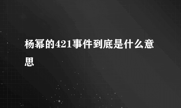 杨幂的421事件到底是什么意思