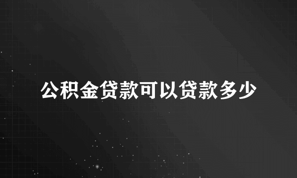 公积金贷款可以贷款多少