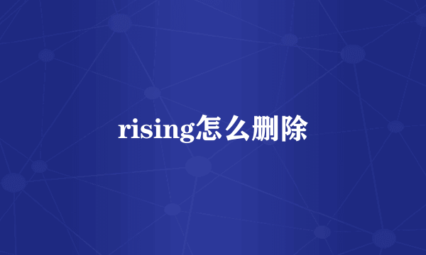 rising怎么删除