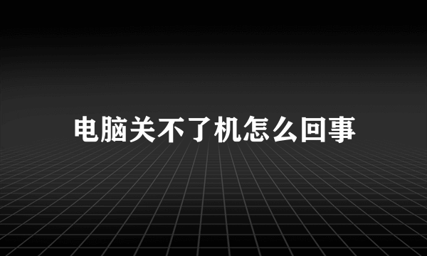 电脑关不了机怎么回事