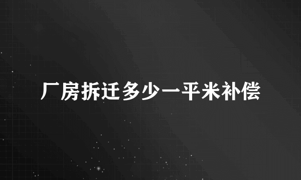 厂房拆迁多少一平米补偿