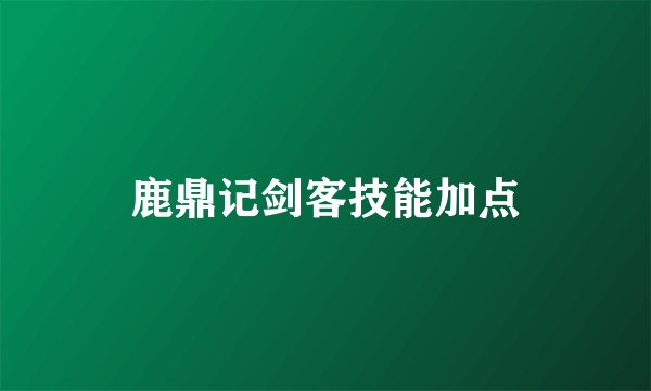 鹿鼎记剑客技能加点