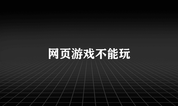 网页游戏不能玩